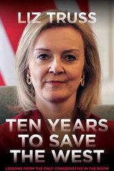 Cover Art for 9781785908576, Ten Years To Save The West: Lessons from the only Conservative in the room by Liz Truss