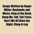 Cover Art for 9781158638918, Songs Written by Roger Miller: Husbands and Wives, King of the Road, Dang Me, Tall, Tall Trees, Don’t We All Have the Right, Chug-A-Lug by Books, LLC, Books Group, LLC Books