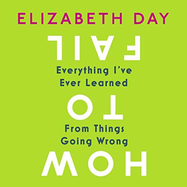 Cover Art for B07K35Q93C, How to Fail: Everything I’ve Ever Learned from Things Going Wrong by Elizabeth Day