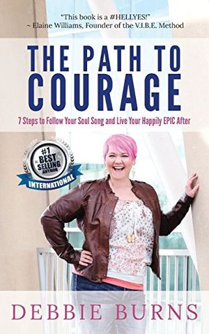 Cover Art for 9781732147218, The Path to Courage: 7 Steps to Follow Your Soul Song and Live Your Happily EPIC Afer by Debbie Burns