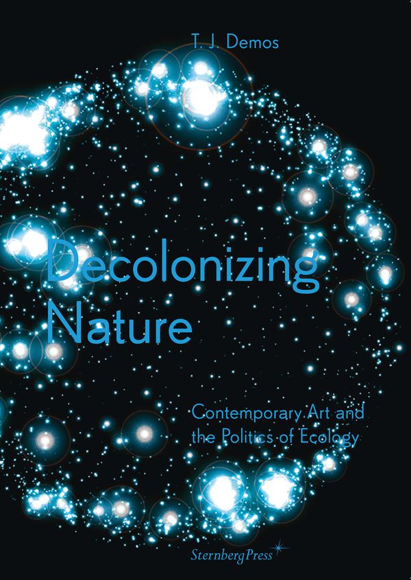 Cover Art for 9783956790942, T.J. Demos: Decolonizing Nature / Contemporary Art and the Politics of Ecology by T. J. Demos