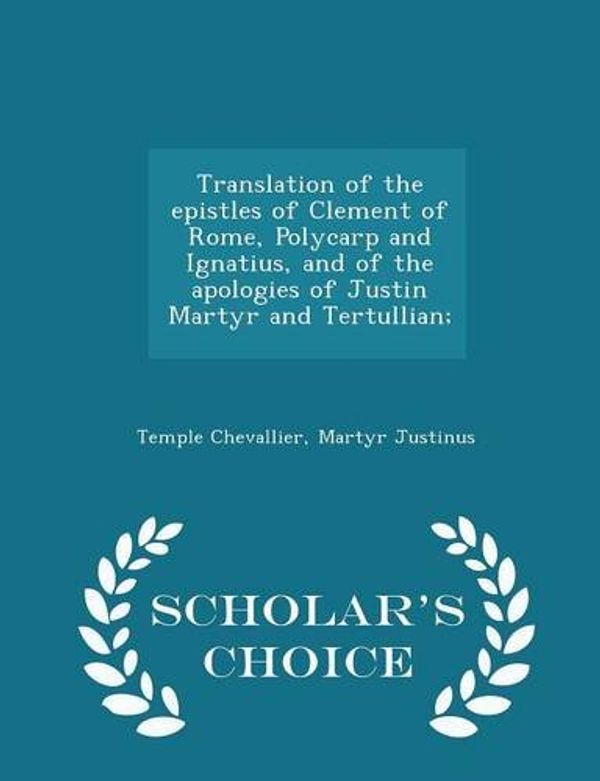 Cover Art for 9781293997741, Translation of the Epistles of Clement of Rome, Polycarp and Ignatius, and of the Apologies of Justin Martyr and Tertullian; - Scholar's Choice Edition by Temple Chevallier, Martyr Justinus