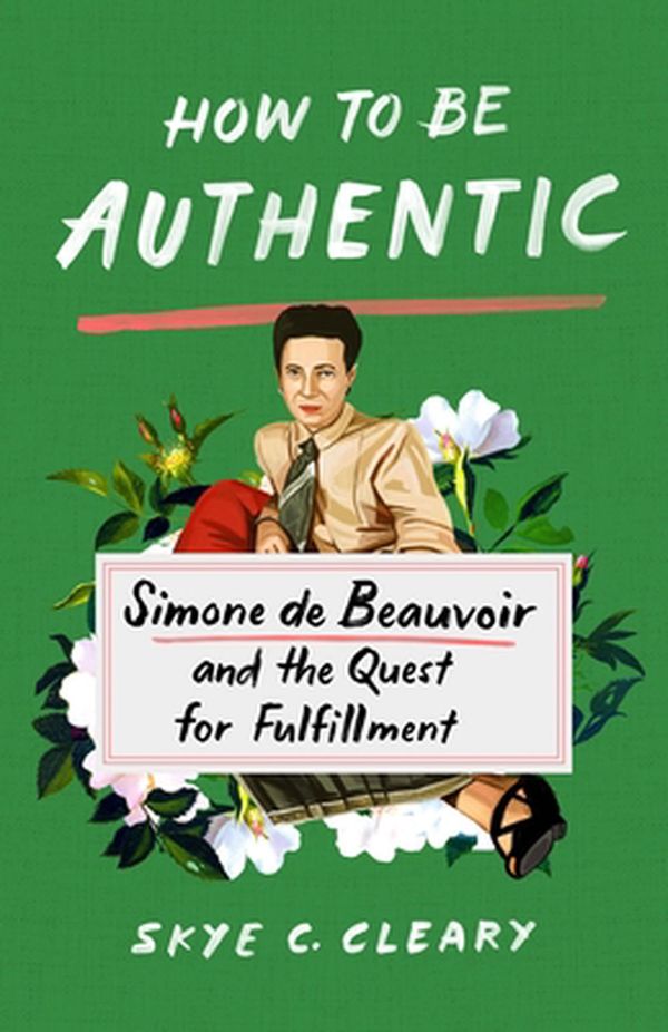 Cover Art for 9781250271358, How to Be Authentic: Simone de Beauvoir and the Quest for Fulfillment by Skye C. Cleary