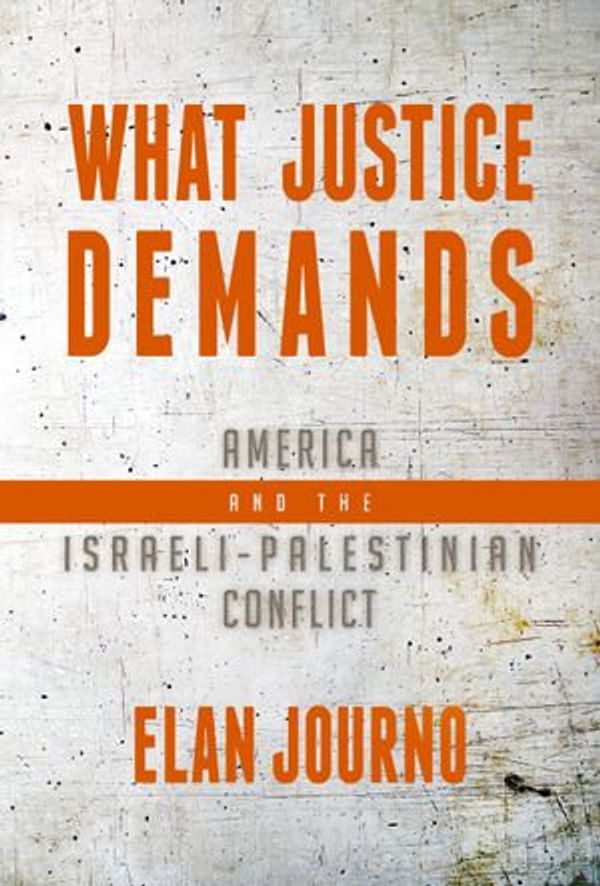 Cover Art for 9781682617991, What Justice Demands: America and the Israeli-Palestinian Conflict by Elan Journo