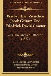 Cover Art for 9781168817501, Briefwechsel Zwischen Jacob Grimm Und Friedrich David Graeter: Aus Den Jahren, 1810-1813 (1877) (German Edition) by Jacob Ludwig Carl Grimm, Friedrich David Grater