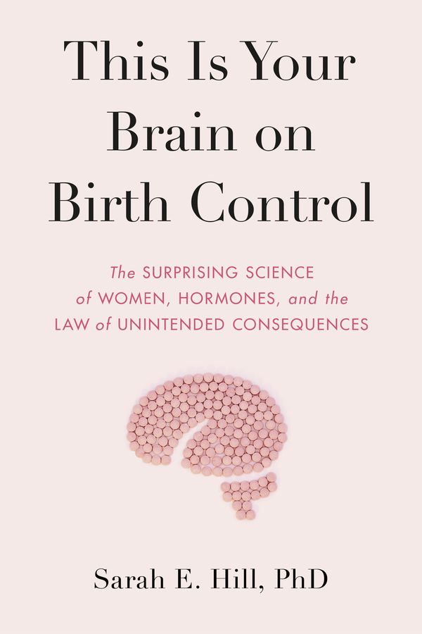 Cover Art for 9780525536031, This Is Your Brain on Birth Control: The Surprising Science of Sex, Women, Hormones, and the Law of Unintended Consequences by Sarah Hill