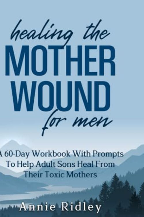 Cover Art for B0BSJFZF69, Healing the Mother Wound For Men: A 60-Day Workbook With Prompts To Help Adult Sons Heal From Their Toxic Mothers by Press, Happy Mind, Ridley, Annie