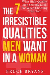 Cover Art for 9781494286804, The 7 Irresistible Qualities Men Want In A Woman: What High-Quality Men Secretly Look For When Choosing The One by Bruce Bryans