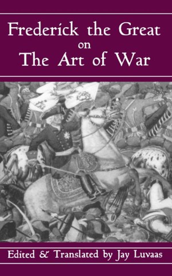 Cover Art for 9780306809088, Frederick the Great on the Art of War by Jay Luvaas
