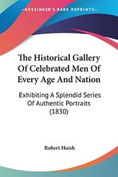 Cover Art for 9781120889218, Historical Gallery of Celebrated Men of Every Age and Nation: Exhibiting A Splendid Series Of Authentic Portraits (1830) by Robert Huish