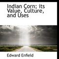 Cover Art for 9781113775122, Indian Corn; Its Value, Culture, and Uses by Enfield, Edward