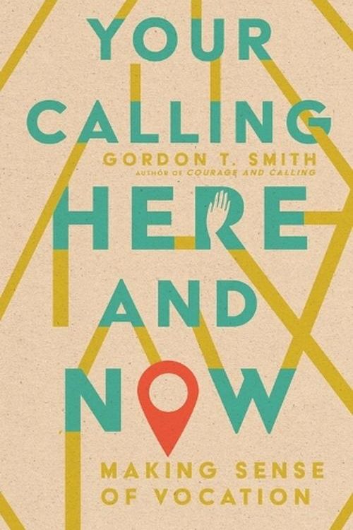 Cover Art for 9781514003411, Your Calling Here and Now: Making Sense of Vocation by Smith, Gordon T.