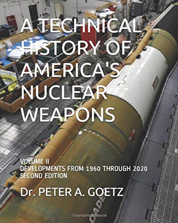 Cover Art for 9781718121362, A TECHNICAL HISTORY OF AMERICA'S NUCLEAR WEAPONS: VOLUME II - DEVELOPMENTS FROM 1960 THROUGH 2020 - SECOND EDITION by Peter A. Goetz