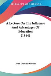 Cover Art for 9781437457889, A Lecture On The Influence And Advantages Of Education (1844) by John Downes Owens