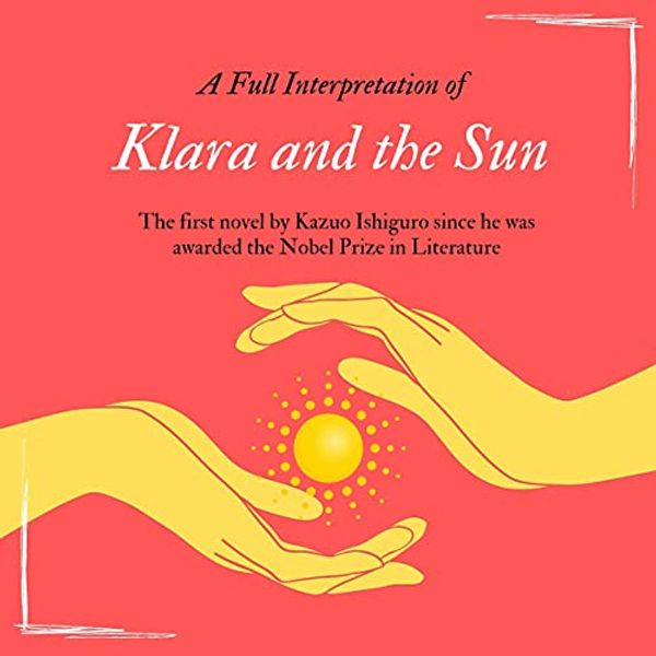 Cover Art for B098R4JF8R, A Full Interpretation of Klara and the Sun: The First Novel by Kazuo Ishiguro Since He Was Awarded the Nobel Prize in Literature by Zhen Yang