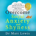 Cover Art for B076DNCM9R, Overcome Social Anxiety and Shyness: A Step-by-Step Self-Help Action Plan to Overcome Social Anxiety, Defeat Shyness and Create Confidence by Matt Lewis