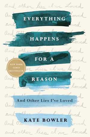 Cover Art for 9780399592089, Everything Happens for a Reason: And Other Lies I've Loved by Kate Bowler