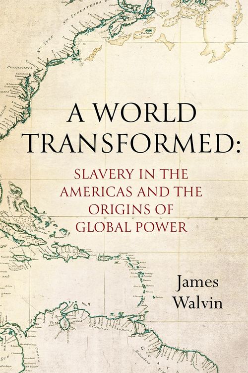 Cover Art for 9781472144331, A World Transformed: Slavery in the Americas and the Origins of Global Power by James Walvin