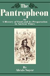 Cover Art for 9781589633599, The Pantropheon: Or a History of Food and Its Preparation in Ancient Times by Alexis Soyer
