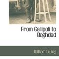 Cover Art for 9781117273945, From Gallipoli to Baghdad by William Ewing