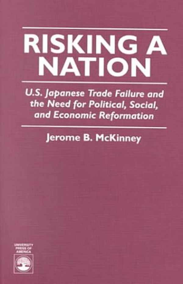Cover Art for 9780761800385, Risking a Nation: U.S.-Japanese Trade Failure and the Need for Political, Social and Economic Reformation by Jerome B. McKinney