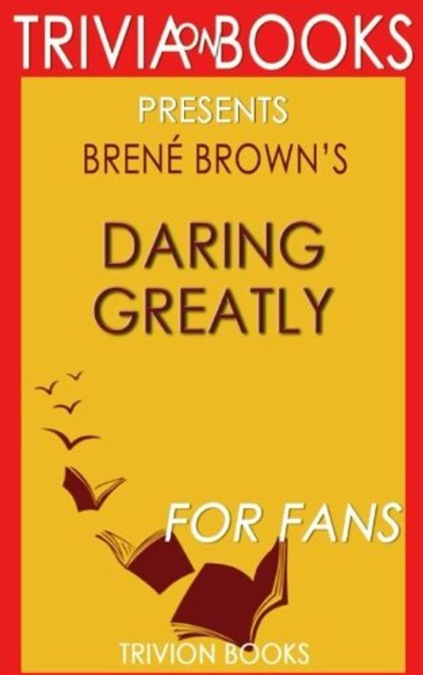 Cover Art for 9781539027676, Trivia: Daring Greatly by Brene Brown (Trivia-On-Books): How the Courage to Be Vulnerable Transforms the Way We Live, Love, Parent, and Lead by Trivion Books