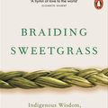 Cover Art for 9780141991962, Braiding Sweetgrass: Indigenous Wisdom, Scientific Knowledge and the Teachings of Plants by Robin Wall Kimmerer