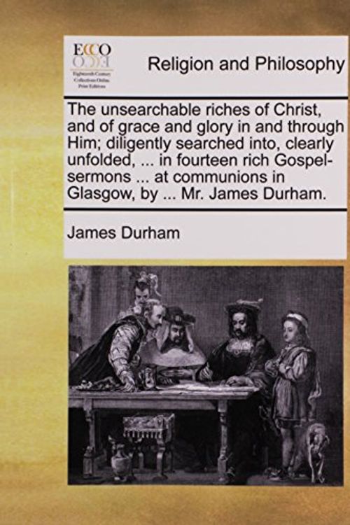 Cover Art for 9781170923047, The unsearchable riches of Christ, and of grace and glory in and through Him; diligently searched into, clearly unfolded. in fourteen rich in Glasgow, by Mr. James Durham. by James Durham