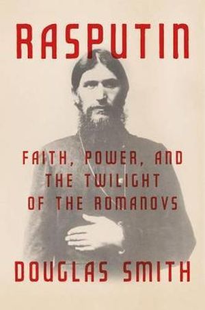 Cover Art for 9780374240844, Rasputin: Faith, Power, and the Twilight of the Romanovs by Douglas Smith