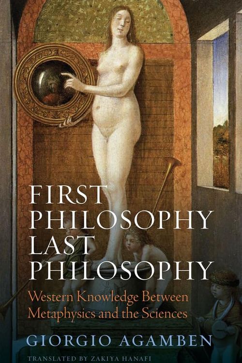 Cover Art for 9781509560523, First Philosophy Last Philosophy: Western Knowledge between Metaphysics and the Sciences by Giorgio Agamben