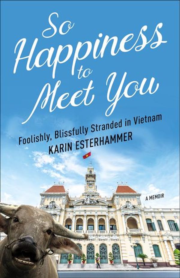 Cover Art for 9781938849978, So Happiness to Meet You : Foolishly, Blissfully Stranded in Vietnam by Karin Esterhammer