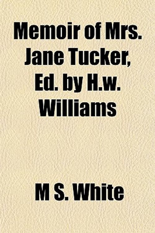 Cover Art for 9781151398505, Memoir of Mrs. Jane Tucker, Ed. by H.W. Williams by M S. White