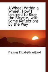 Cover Art for 9781117591322, A Wheel Within a Wheel. How I Learned to Ride the Bicycle, with Some Reflections by the Way by Frances Elizabeth Willard