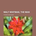 Cover Art for 9781151026927, Walt Whitman, the Man by Thomas Donaldson