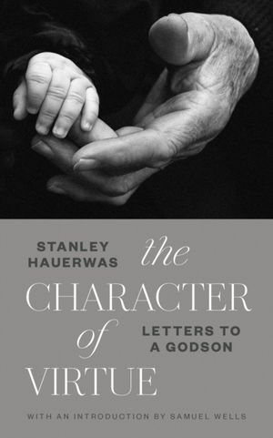 Cover Art for 9780802875792, The Character of Virtue: Letters to a Godson by Stanley Hauerwas