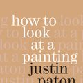 Cover Art for 9780958291606, How To Look at a Painting by Justin Paton