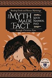 Cover Art for 9781600514548, The Myth Made Fact: Reading Greek and Roman Mythology through Christian Eyes by Louis Markos