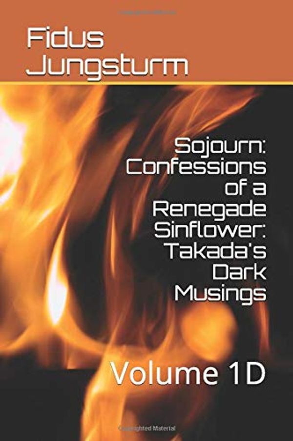 Cover Art for 9781694774934, Sojourn: Confessions of a Renegade Sinflower: Takada's Dark Musings: Volume 1D by Fidus Jungsturm
