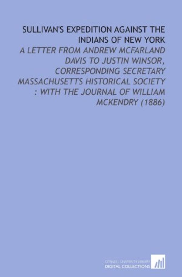 Cover Art for 9781112126352, Sullivan's Expedition Against the Indians of New York: A Letter From Andrew Mcfarland Davis to Justin Winsor, Corresponding Secretary Massachusetts Historical . With the Journal of William Mckendry (1886) by William McKendry