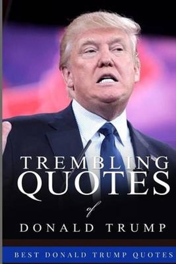 Cover Art for 9781523391790, Trembling Quotes of Donald Trump: Best Donald Trump Quotes by Sreechinth C