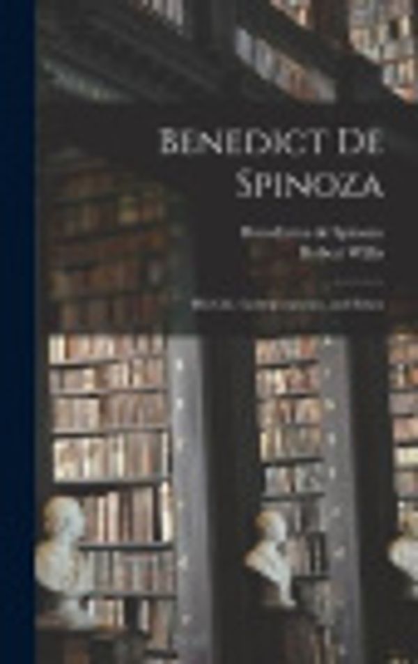 Cover Art for 9781017442243, Benedict de Spinoza: His Life, Correspondence, and Ethics by Benedictus De Spinoza