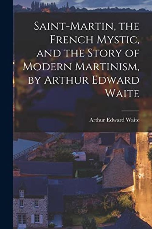 Cover Art for 9781015695252, Saint-Martin, the French Mystic, and the Story of Modern Martinism, by Arthur Edward Waite by Arthur Edward Waite