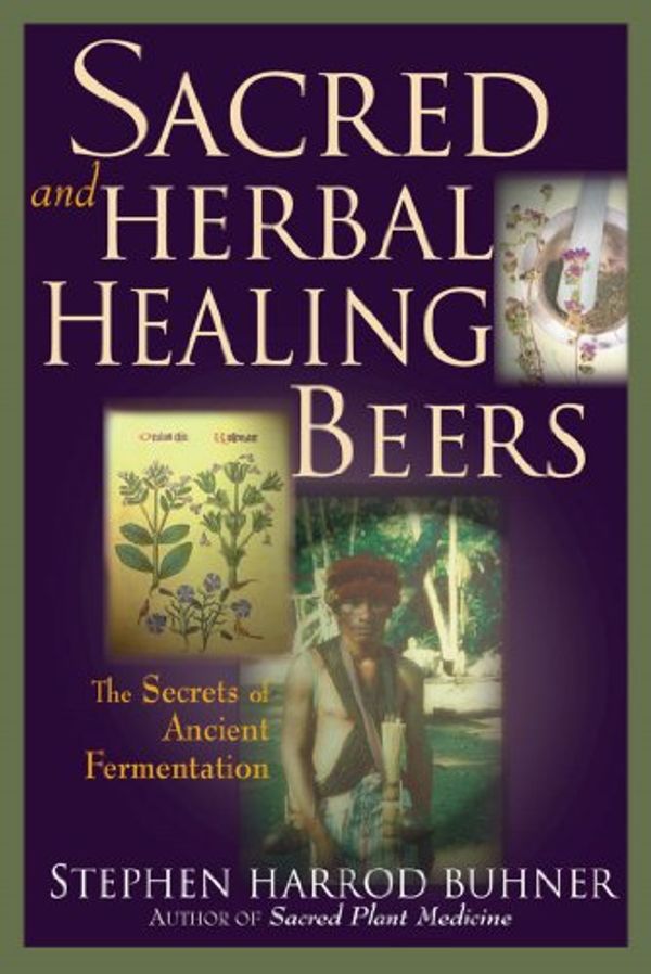 Cover Art for B00FP5DZ70, Sacred and Herbal Healing Beers: The Secrets of Ancient Fermentation by Stephen Harrod Buhner