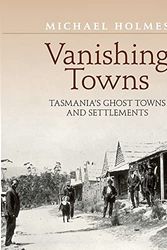Cover Art for 9780648094562, Vanishing Towns TASMANIA'S GHOST TOWNS AND SETTLEMENTS: Tasmania's Ghost Town and Settlements by Michael Holmes