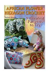 Cover Art for 9781543270662, African Flower Hexagon Crochet: 9 Greatest Patterns to Try: (Crochet Stitches, Crochet Patterns): Volume 2 (Crochet Book) by Amber Hooks