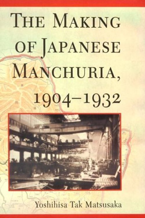 Cover Art for 9780674003699, The Making of Japanese Manchuria, 1904-1932 by Yoshihisa Tak Matsusaka