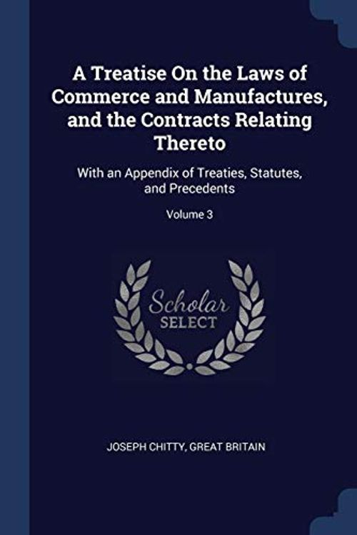 Cover Art for 9781376640342, A Treatise on the Laws of Commerce and Manufactures, and the Contracts Relating TheretoWith an Appendix of Treaties, Statutes, and Pre... by Joseph Chitty, Great Britain
