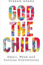 Cover Art for 9780334065005, God the Child: Small, Weak and Curious Subversions by Graham Adams