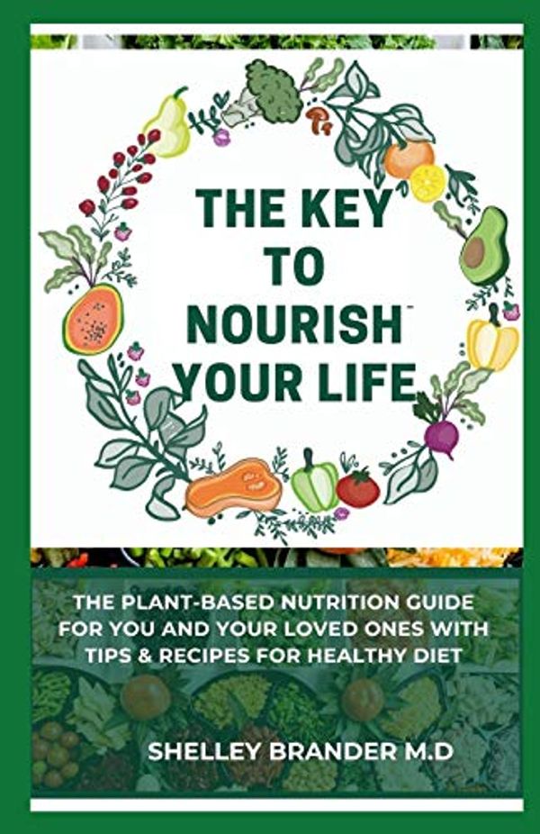 Cover Art for 9798708062109, The Key to Nourish Your Life: The Plant Based Nutrition Guide for You and Your Loved Ones with Tips and Recipes for Healthy Diet by Brander M d, Shelley