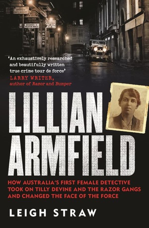 Cover Art for 9780733638114, Lillian Armfield: How Australia's first female detective took on Tilly Devine and the Razor Gangs and changed the face of the force by Leigh Straw